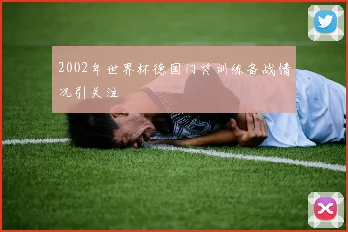 2002年世界杯德国门将训练备战情况引关注