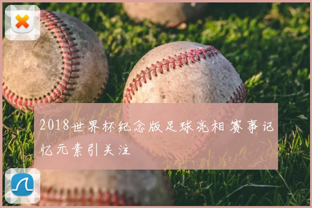 2018世界杯纪念版足球亮相 赛事记忆元素引关注