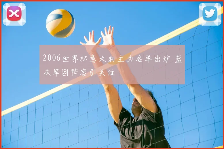 2006世界杯意大利主力名单出炉 蓝衣军团阵容引关注