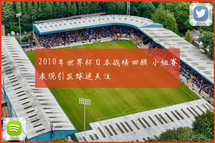 2010年世界杯日本战绩回顾 小组赛表现引发球迷关注