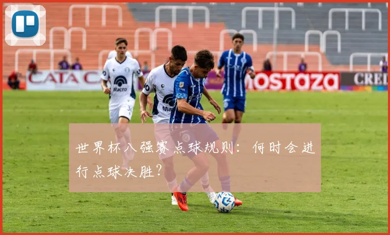世界杯八强赛点球规则：何时会进行点球决胜？