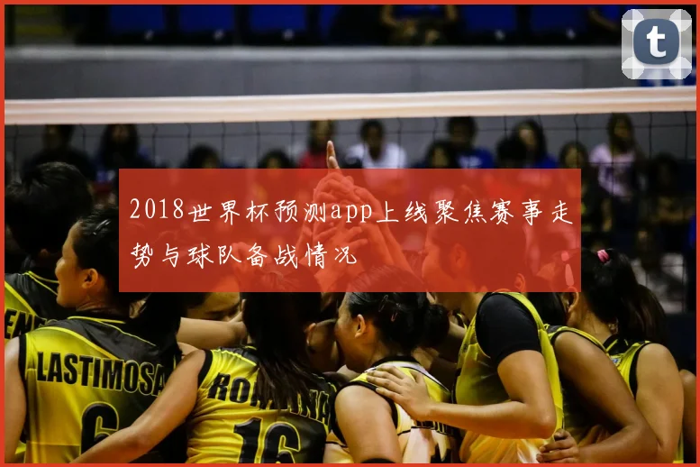 2018世界杯预测app上线聚焦赛事走势与球队备战情况