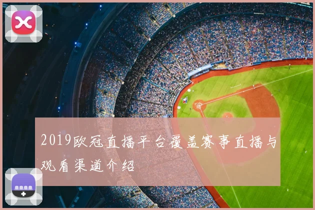 2019欧冠直播平台覆盖赛事直播与观看渠道介绍
