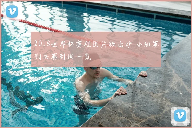 2018世界杯赛程图片版出炉 小组赛到决赛时间一览