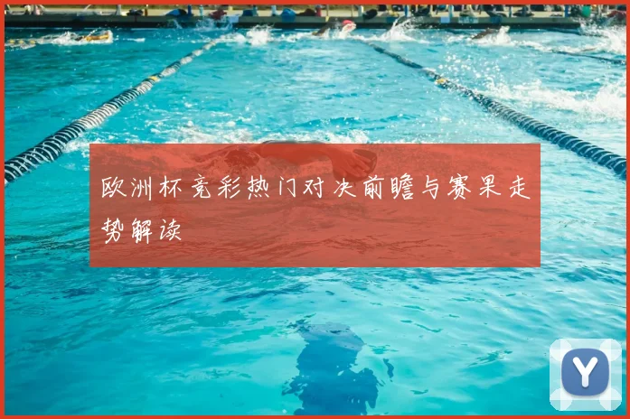 欧洲杯竞彩热门对决前瞻与赛果走势解读