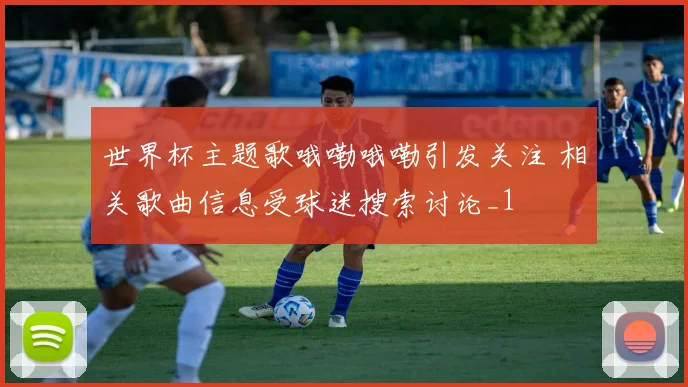 世界杯主题歌哦嘞哦嘞引发关注 相关歌曲信息受球迷搜索讨论_1