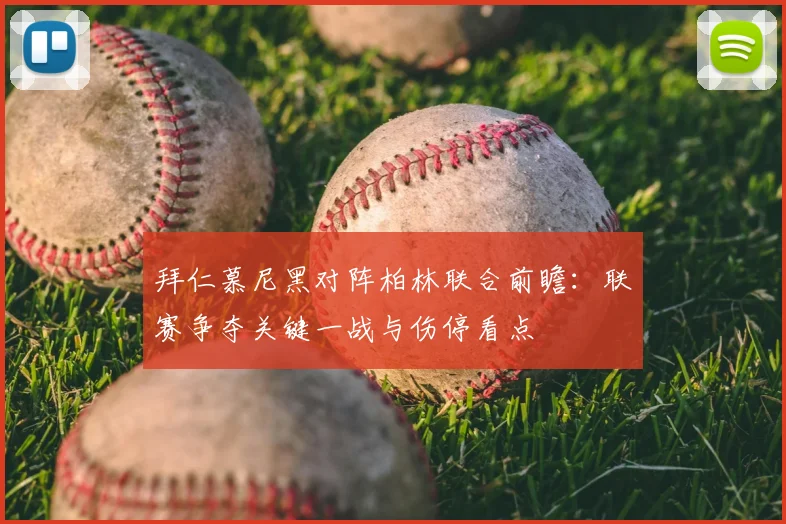 拜仁慕尼黑对阵柏林联合前瞻：联赛争夺关键一战与伤停看点