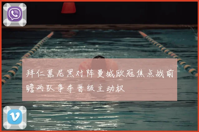 拜仁慕尼黑对阵曼城欧冠焦点战前瞻两队争夺晋级主动权