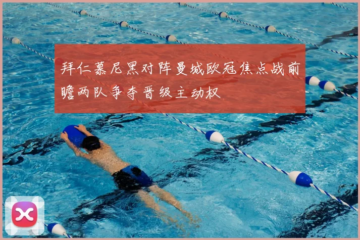 拜仁慕尼黑对阵曼城欧冠焦点战前瞻两队争夺晋级主动权