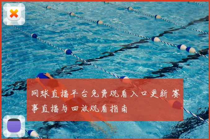网球直播平台免费观看入口更新 赛事直播与回放观看指南