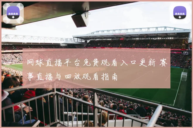 网球直播平台免费观看入口更新 赛事直播与回放观看指南