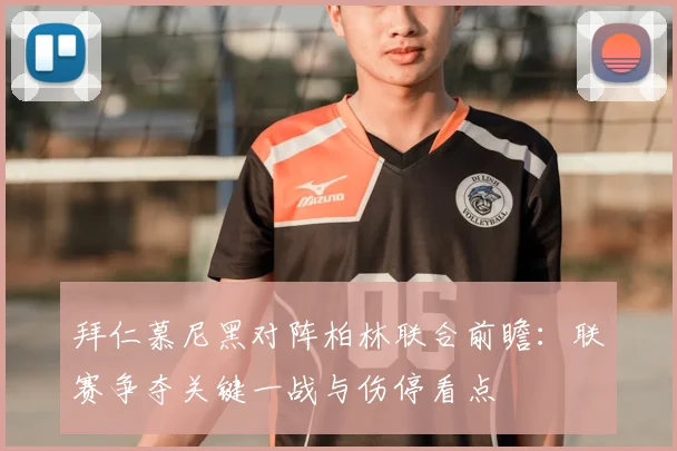 拜仁慕尼黑对阵柏林联合前瞻：联赛争夺关键一战与伤停看点