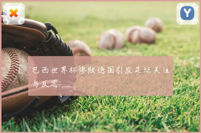 巴西世界杯惨败德国引发足坛关注与反思