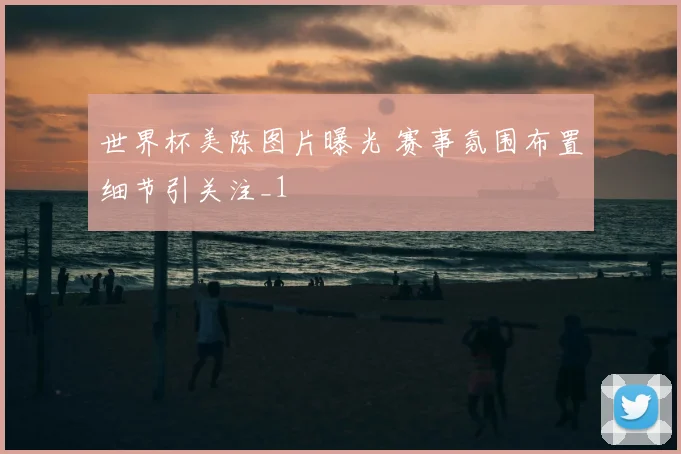 世界杯美陈图片曝光 赛事氛围布置细节引关注_1