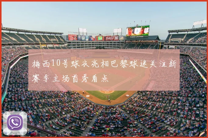 梅西10号球衣亮相巴黎球迷关注新赛季主场首秀看点