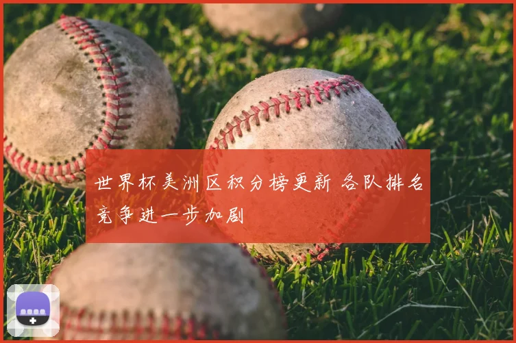世界杯美洲区积分榜更新 各队排名竞争进一步加剧