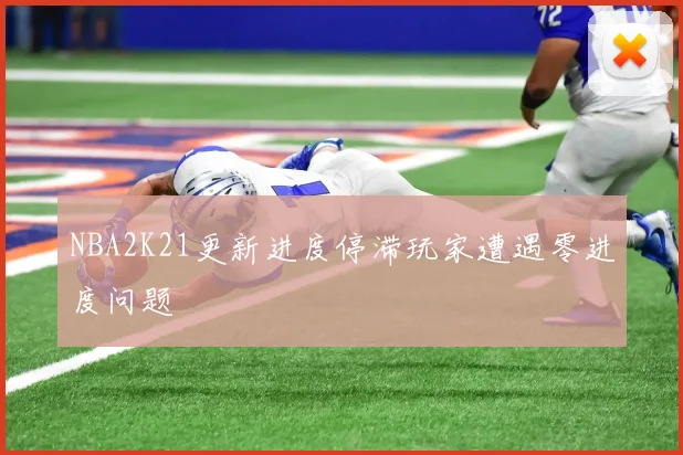 NBA2K21更新进度停滞玩家遭遇零进度问题