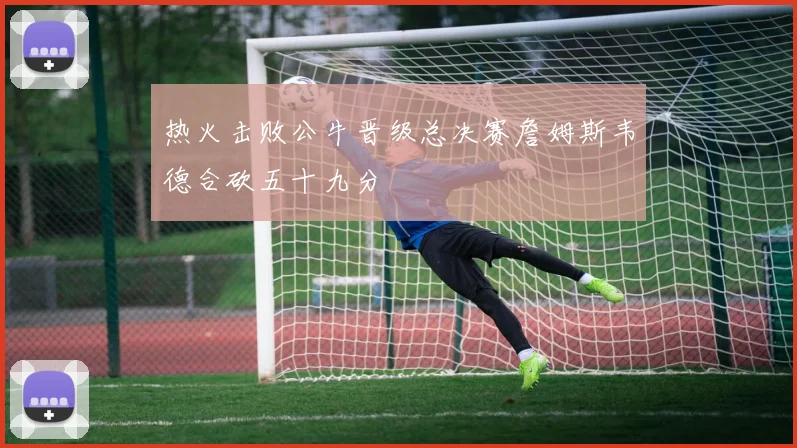 热火击败公牛晋级总决赛詹姆斯韦德合砍五十九分