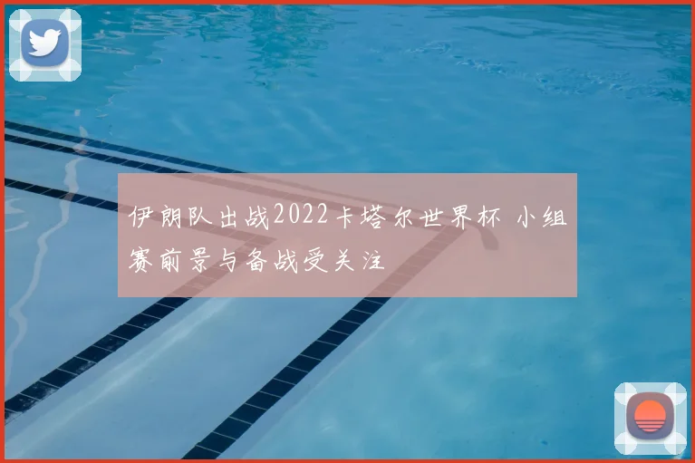 伊朗队出战2022卡塔尔世界杯 小组赛前景与备战受关注