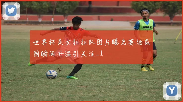世界杯美女拉拉队图片曝光赛场氛围瞬间升温引关注_1