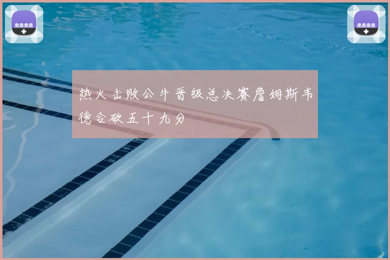 热火击败公牛晋级总决赛詹姆斯韦德合砍五十九分