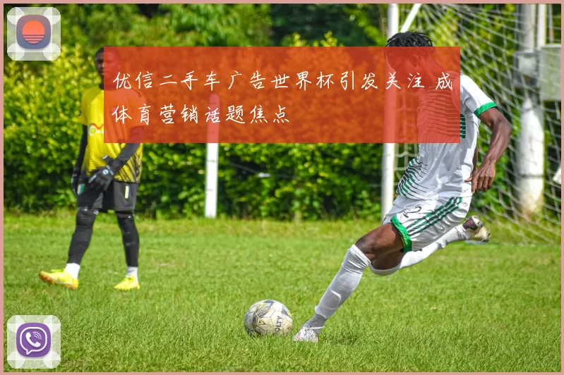 优信二手车广告世界杯引发关注 成体育营销话题焦点