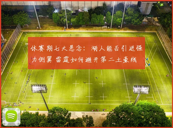 休赛期七大悬念：湖人能否引进强力侧翼 雷霆如何避开第二土豪线