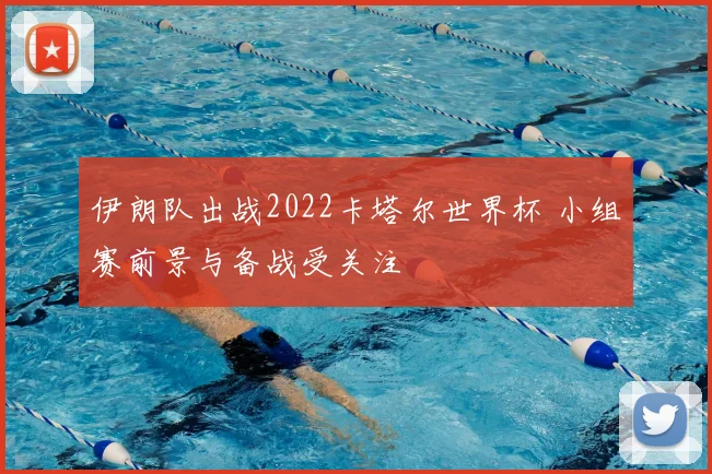 伊朗队出战2022卡塔尔世界杯 小组赛前景与备战受关注