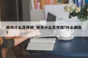 秋天什么花开放_秋天什么花开放?什么颜色?
