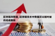 区块链改数据_区块链技术中数据可以随时被改动或删除