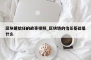 区块链信任的故事视频_区块链的信任基础是什么