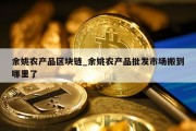 余姚农产品区块链_余姚农产品批发市场搬到哪里了