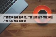 广西区块链郑重承诺_广西壮族自治区区块链产业与应用发展规划