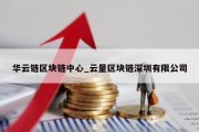 华云链区块链中心_云量区块链深圳有限公司