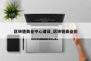 区块链商业中心建设_区块链商业街