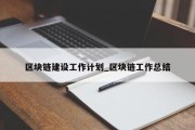 区块链建设工作计划_区块链工作总结