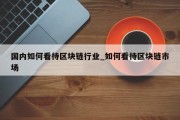 国内如何看待区块链行业_如何看待区块链市场