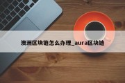 澳洲区块链怎么办理_aura区块链
