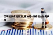 区块链供应链热潮_区块链+供应链金融龙头股