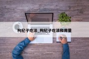 枸杞子吃法_枸杞子吃法和用量