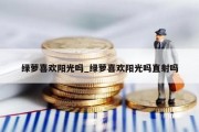 绿萝喜欢阳光吗_绿萝喜欢阳光吗直射吗