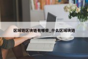 区域链区块链有哪些_什么区域块链