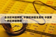 合法区块链牌照_中国区块链交易所 中国第一块区块链牌照
