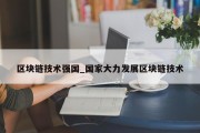 区块链技术强国_国家大力发展区块链技术