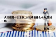 火琉璃是什么木头_火琉璃是什么木头,值钱吗