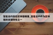 智能合约放在区块链哪里_智能合约作为区块链的关键特性之一
