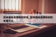 区块链投资理财的好处_区块链投资理财的好处是什么