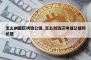 怎么创造区块链公链_怎么创造区块链公链和私链