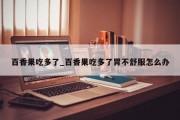 百香果吃多了_百香果吃多了胃不舒服怎么办