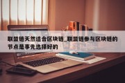 联盟链天然适合区块链_联盟链参与区块链的节点是事先选择好的